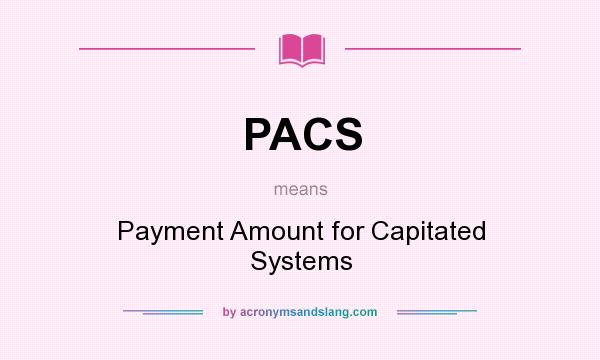 What does PACS mean? It stands for Payment Amount for Capitated Systems