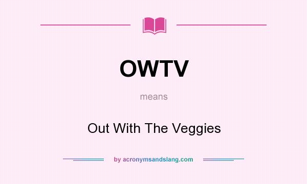 What does OWTV mean? It stands for Out With The Veggies