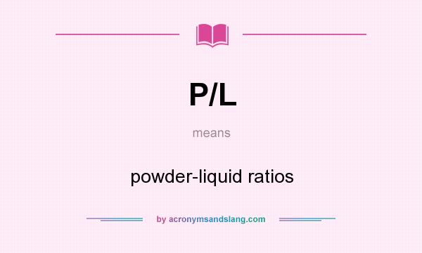 What does P/L mean? It stands for powder-liquid ratios