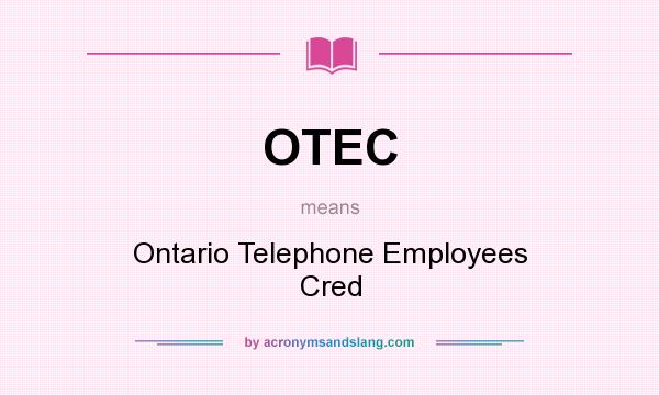 What does OTEC mean? It stands for Ontario Telephone Employees Cred