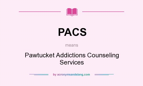 What does PACS mean? It stands for Pawtucket Addictions Counseling Services