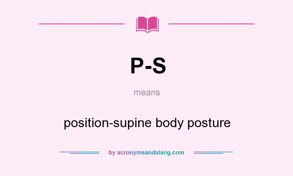 What does P-S mean? It stands for position-supine body posture