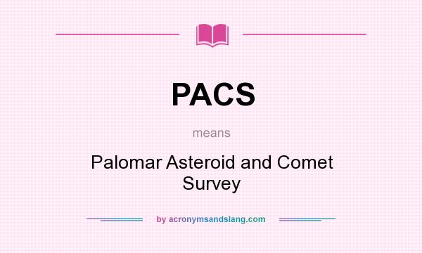 What does PACS mean? It stands for Palomar Asteroid and Comet Survey