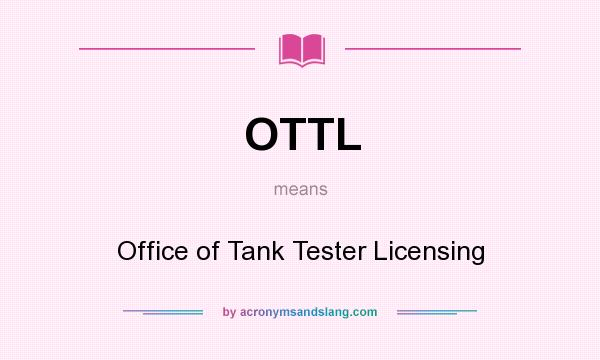 What does OTTL mean? It stands for Office of Tank Tester Licensing