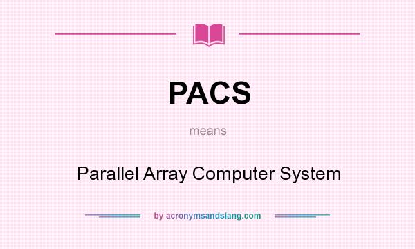 What does PACS mean? It stands for Parallel Array Computer System