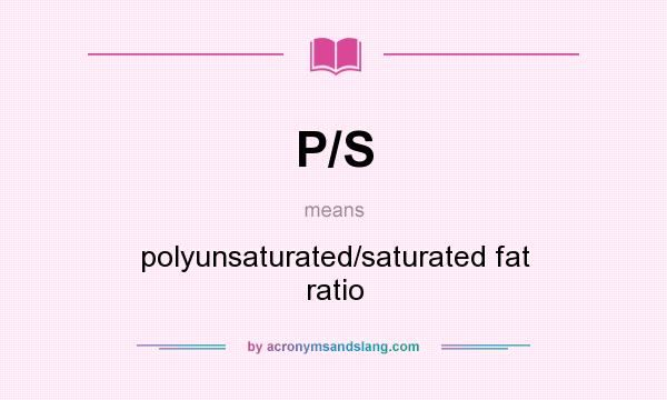 What does P/S mean? It stands for polyunsaturated/saturated fat ratio
