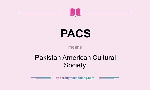 What does PACS mean? It stands for Pakistan American Cultural Society