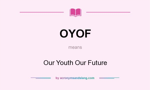What does OYOF mean? It stands for Our Youth Our Future