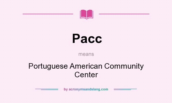 What does Pacc mean? It stands for Portuguese American Community Center