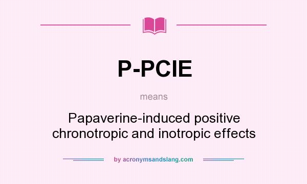 What does P-PCIE mean? It stands for Papaverine-induced positive chronotropic and inotropic effects