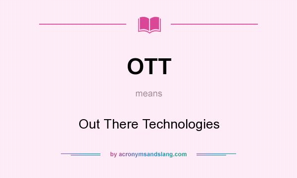 What does OTT mean? It stands for Out There Technologies