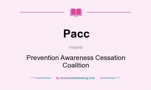 What does Pacc mean? It stands for Prevention Awareness Cessation Coalition