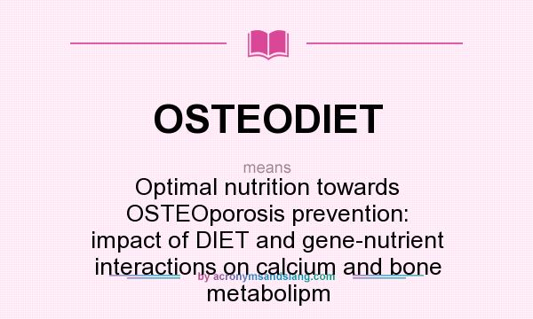 What does OSTEODIET mean? It stands for Optimal nutrition towards OSTEOporosis prevention: impact of DIET and gene-nutrient interactions on calcium and bone metabolipm