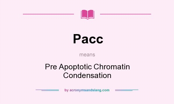 What does Pacc mean? It stands for Pre Apoptotic Chromatin Condensation