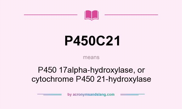 What does P450C21 mean? It stands for P450 17alpha-hydroxylase, or cytochrome P450 21-hydroxylase