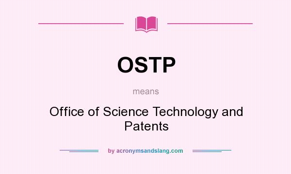 What does OSTP mean? It stands for Office of Science Technology and Patents