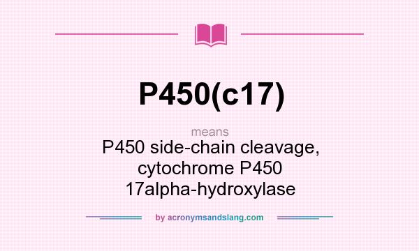 What does P450(c17) mean? It stands for P450 side-chain cleavage, cytochrome P450 17alpha-hydroxylase