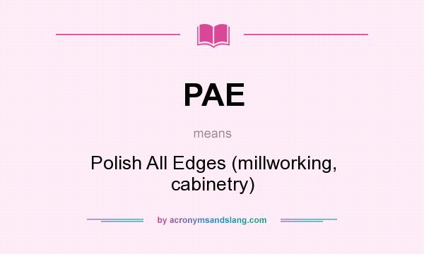 What does PAE mean? It stands for Polish All Edges (millworking, cabinetry)