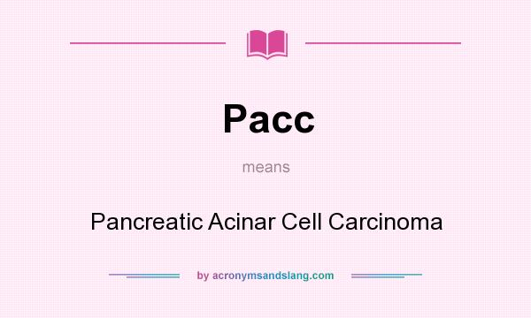 What does Pacc mean? It stands for Pancreatic Acinar Cell Carcinoma