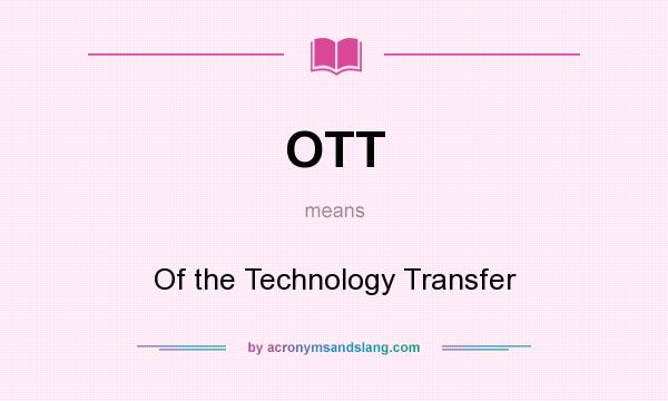 What does OTT mean? It stands for Of the Technology Transfer