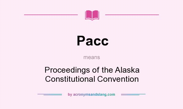 What does Pacc mean? It stands for Proceedings of the Alaska Constitutional Convention