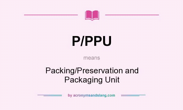 What does P/PPU mean? It stands for Packing/Preservation and Packaging Unit
