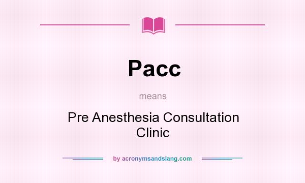 What does Pacc mean? It stands for Pre Anesthesia Consultation Clinic