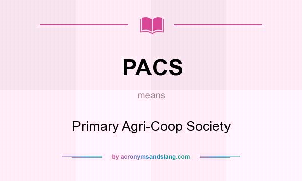 What does PACS mean? It stands for Primary Agri-Coop Society