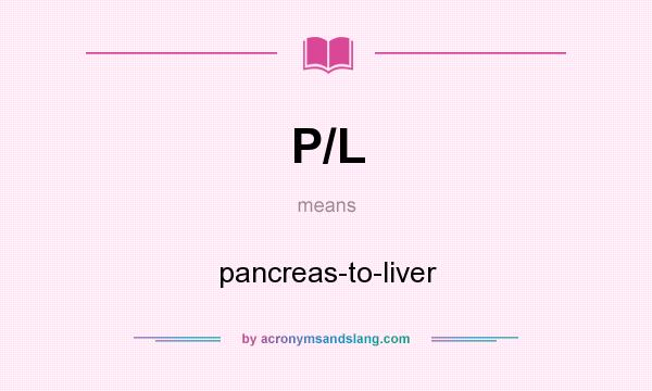 What does P/L mean? It stands for pancreas-to-liver