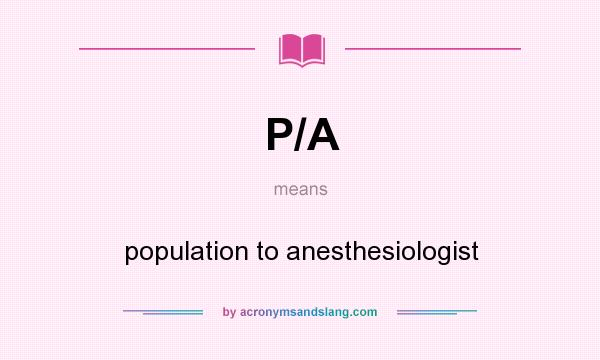 What does P/A mean? It stands for population to anesthesiologist