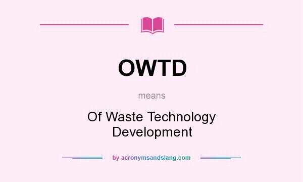 What does OWTD mean? It stands for Of Waste Technology Development