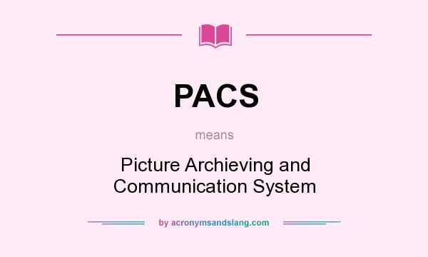 What does PACS mean? It stands for Picture Archieving and Communication System