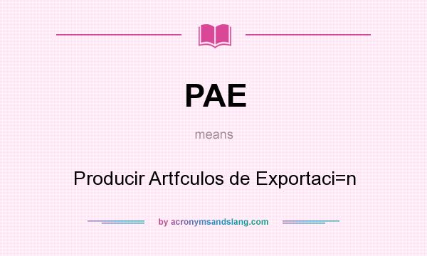 What does PAE mean? It stands for Producir Artfculos de Exportaci=n