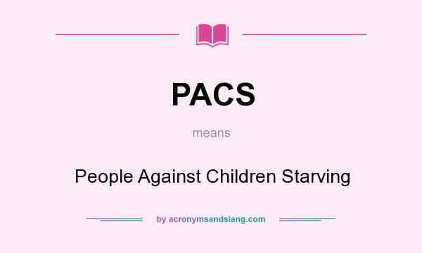 What does PACS mean? It stands for People Against Children Starving