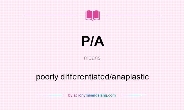What does P/A mean? It stands for poorly differentiated/anaplastic