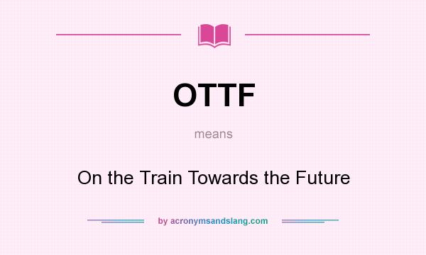 What does OTTF mean? It stands for On the Train Towards the Future