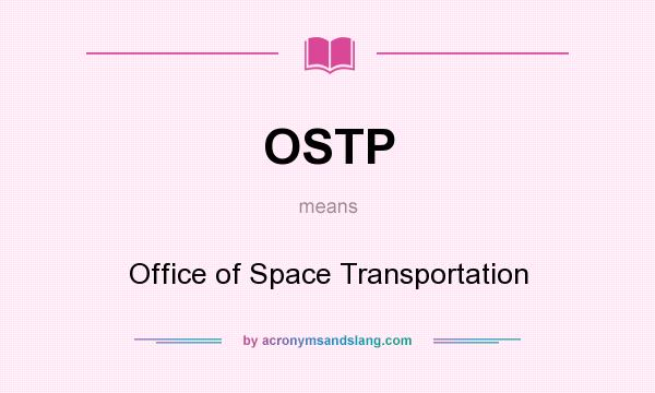 What does OSTP mean? It stands for Office of Space Transportation