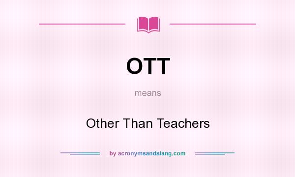 What does OTT mean? It stands for Other Than Teachers