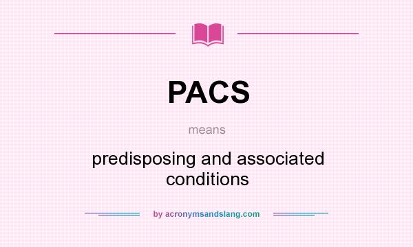 What does PACS mean? It stands for predisposing and associated conditions