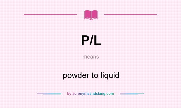 What does P/L mean? It stands for powder to liquid