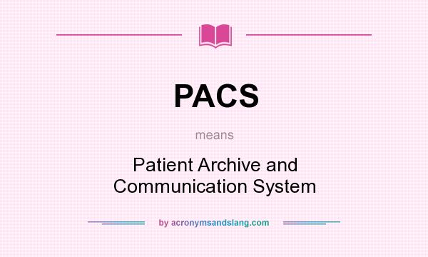 What does PACS mean? It stands for Patient Archive and Communication System