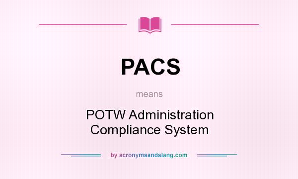 What does PACS mean? It stands for POTW Administration Compliance System