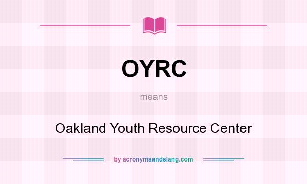 What does OYRC mean? It stands for Oakland Youth Resource Center