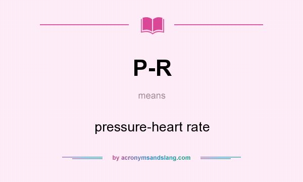 What does P-R mean? It stands for pressure-heart rate