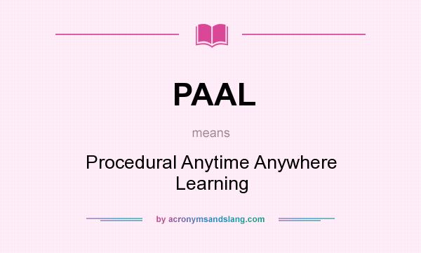 What does PAAL mean? It stands for Procedural Anytime Anywhere Learning