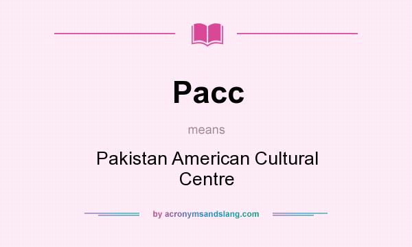 What does Pacc mean? It stands for Pakistan American Cultural Centre