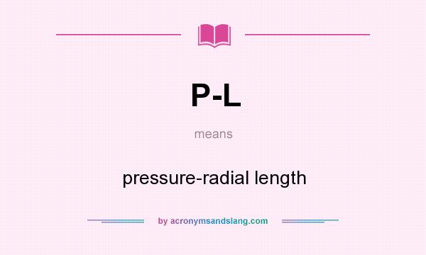 What does P-L mean? It stands for pressure-radial length