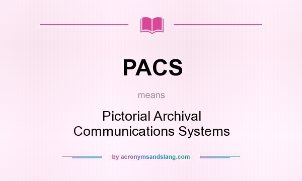 What does PACS mean? It stands for Pictorial Archival Communications Systems