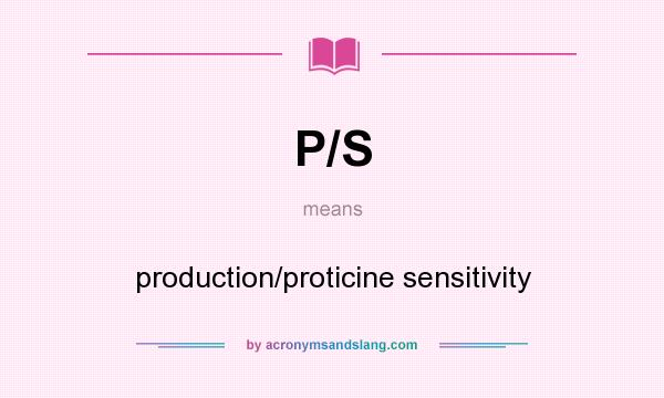 What does P/S mean? It stands for production/proticine sensitivity
