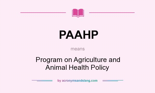 What does PAAHP mean? It stands for Program on Agriculture and Animal Health Policy